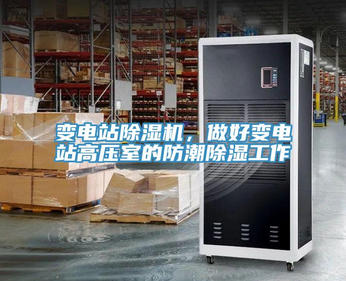 變電站除濕機(jī)，做好變電站高壓室的防潮除濕工作
