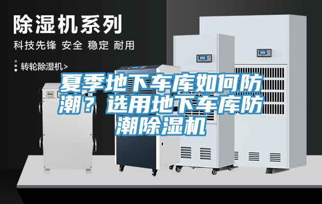 夏季地下車庫如何防潮?選用地下車庫防潮除濕機