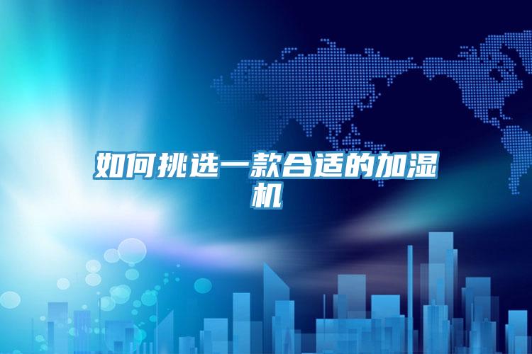 如何挑選一款合適的加濕機(jī)