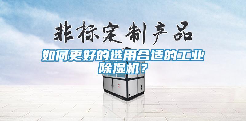如何更好的選用合適的工業(yè)除濕機(jī)？