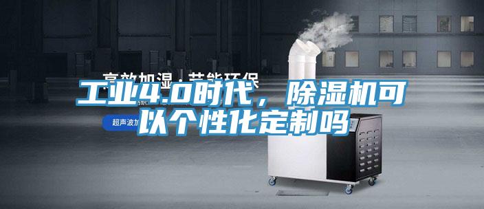 工業4.0時代，除濕機可以個性化定制嗎