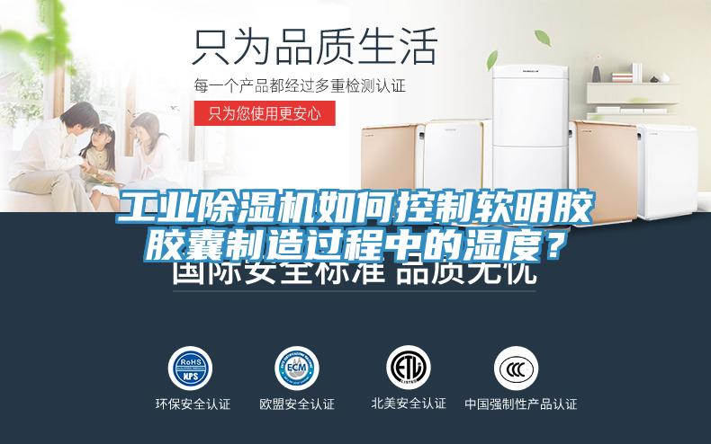 工業除濕機如何控制軟明膠膠囊制造過程中的濕度？