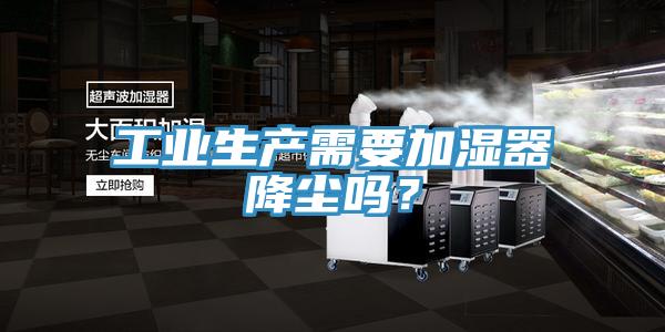 工業生產需要加濕器降塵嗎？