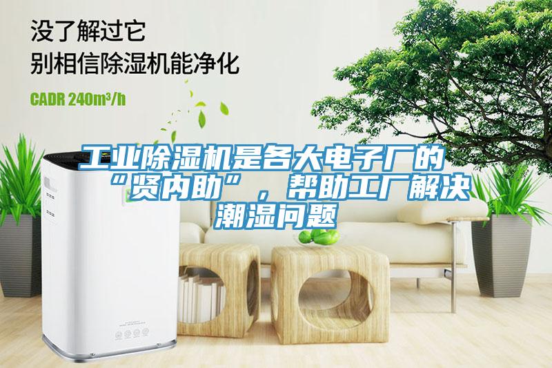 工業除濕機是各大電子廠的“賢內助”，幫助工廠解決潮濕問題