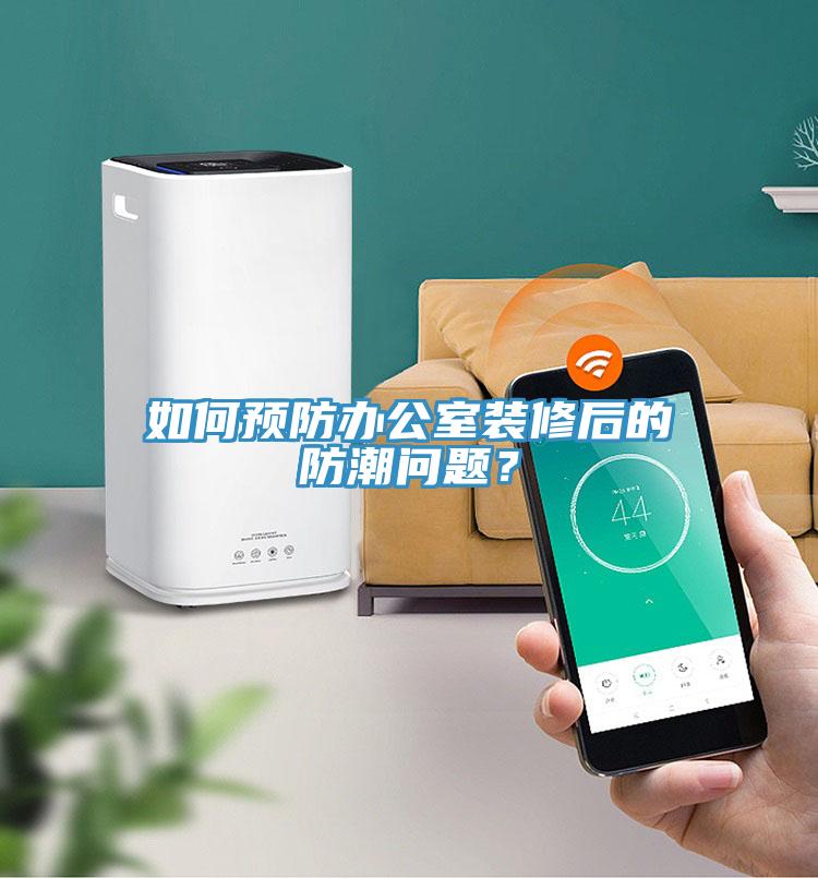 如何預防辦公室裝修后的防潮問題？