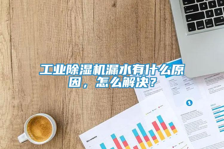 工業除濕機漏水有什么原因，怎么解決？