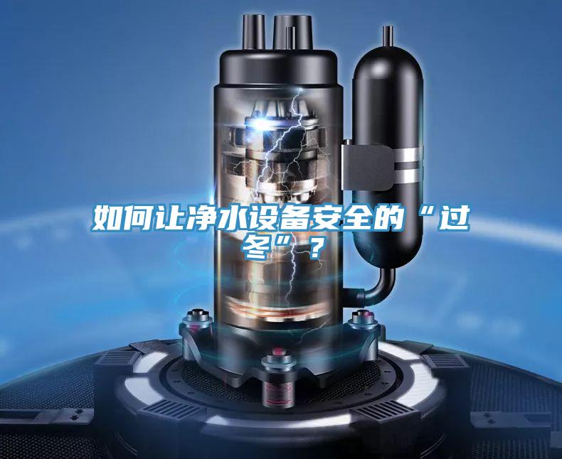 如何讓凈水設(shè)備安全的“過(guò)冬”？