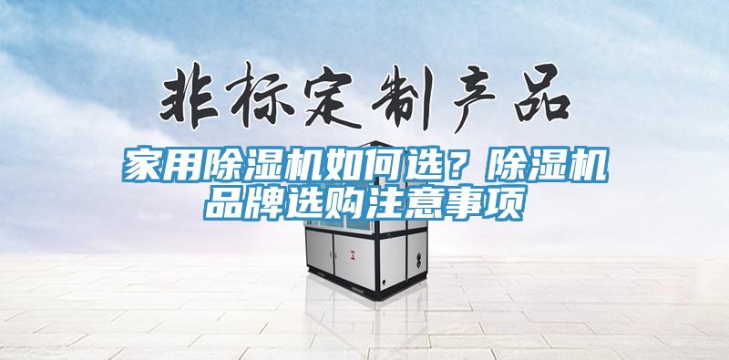 家用除濕機(jī)如何選？除濕機(jī)品牌選購(gòu)注意事項(xiàng)