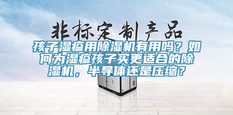 孩子濕疹用除濕機有用嗎？如何為濕疹孩子買更適合的除濕機，半導體還是壓縮？