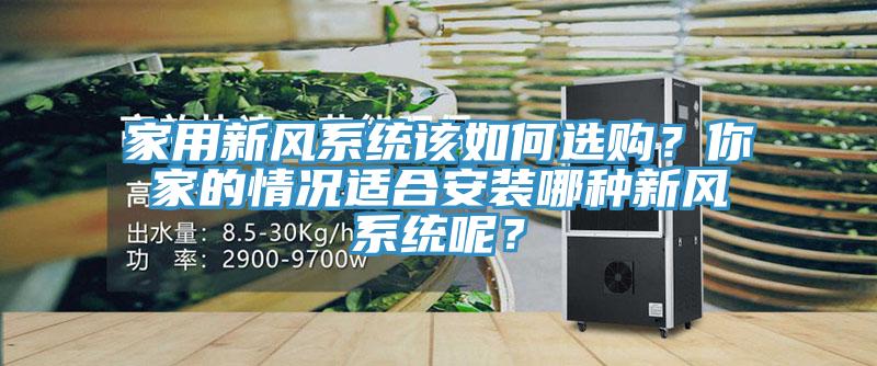 家用新風(fēng)系統(tǒng)該如何選購？你家的情況適合安裝哪種新風(fēng)系統(tǒng)呢？