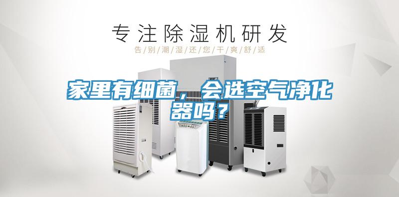 家里有細菌，會選空氣凈化器嗎？