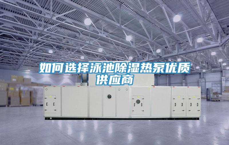 如何選擇泳池除濕熱泵優(yōu)質(zhì)供應(yīng)商