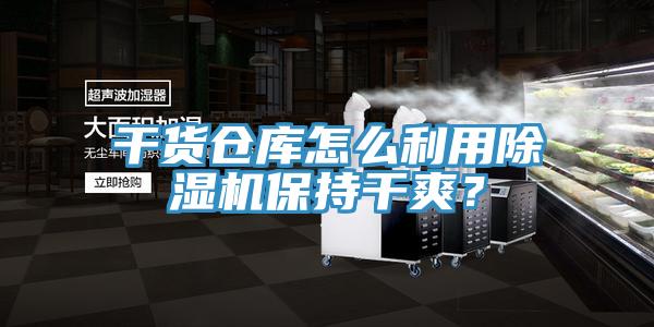 干貨倉庫怎么利用除濕機保持干爽？