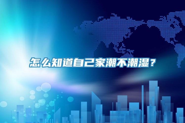 怎么知道自己家潮不潮濕？