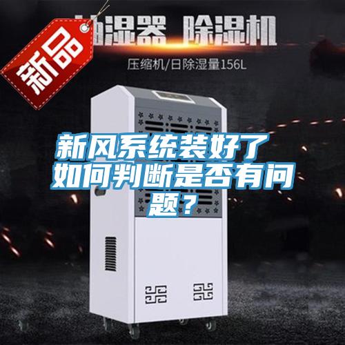 新風(fēng)系統(tǒng)裝好了 如何判斷是否有問題？