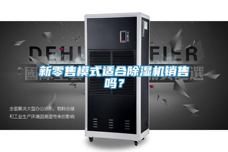 新零售模式適合除濕機(jī)銷(xiāo)售嗎？