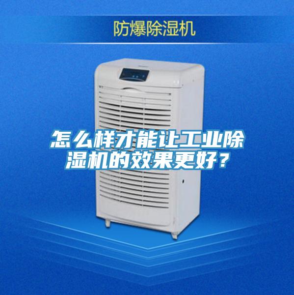 怎么樣才能讓工業除濕機的效果更好？