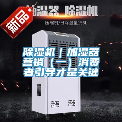 除濕機｜加濕器營銷（一）消費者引導才是關鍵