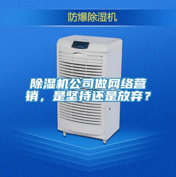 除濕機公司做網絡營銷，是堅持還是放棄？