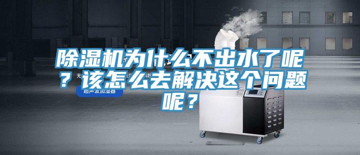 除濕機(jī)為什么不出水了呢？該怎么去解決這個(gè)問題呢？