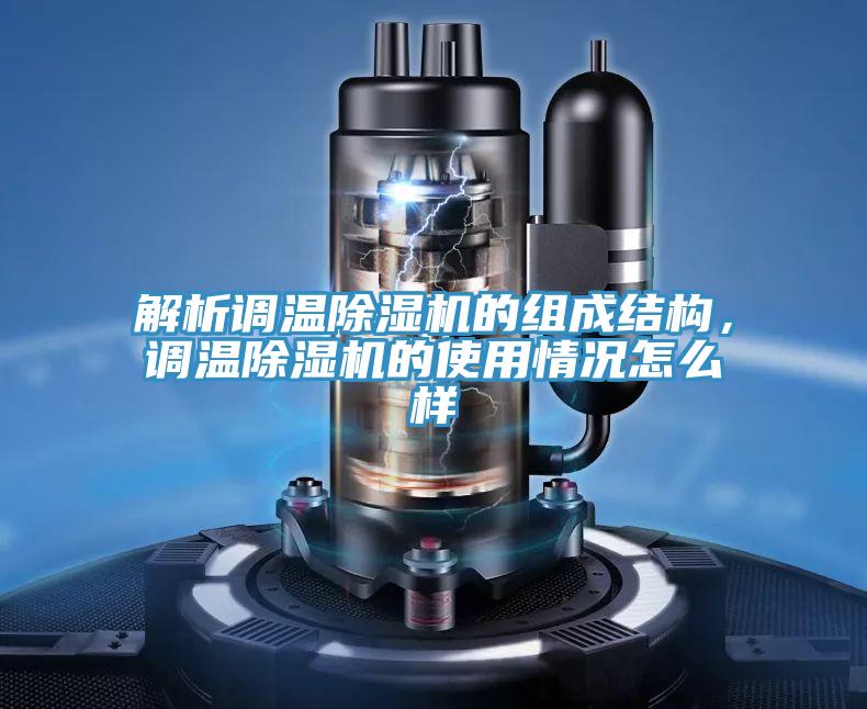 解析調(diào)溫除濕機(jī)的組成結(jié)構(gòu)，調(diào)溫除濕機(jī)的使用情況怎么樣