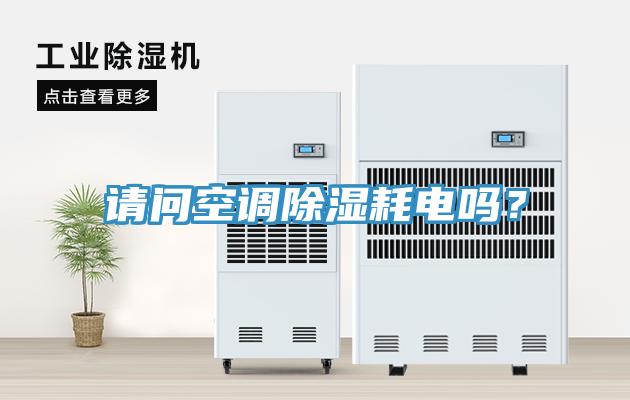 請問空調(diào)除濕耗電嗎？