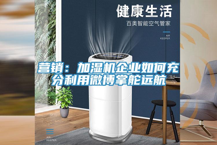 營銷：加濕機企業如何充分利用微博掌舵遠航