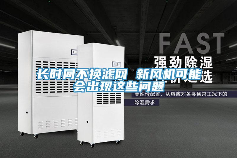 長(zhǎng)時(shí)間不換濾網(wǎng) 新風(fēng)機(jī)可能會(huì)出現(xiàn)這些問(wèn)題
