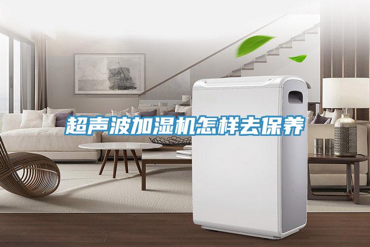 超聲波加濕機怎樣去保養