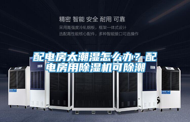 配電房太潮濕怎么辦？配電房用除濕機可除潮