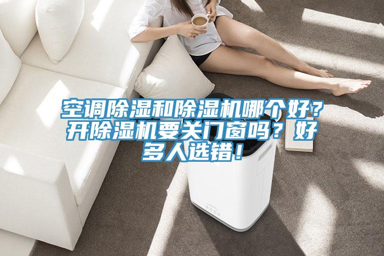 空調(diào)除濕和除濕機(jī)哪個好？開除濕機(jī)要關(guān)門窗嗎？好多人選錯！