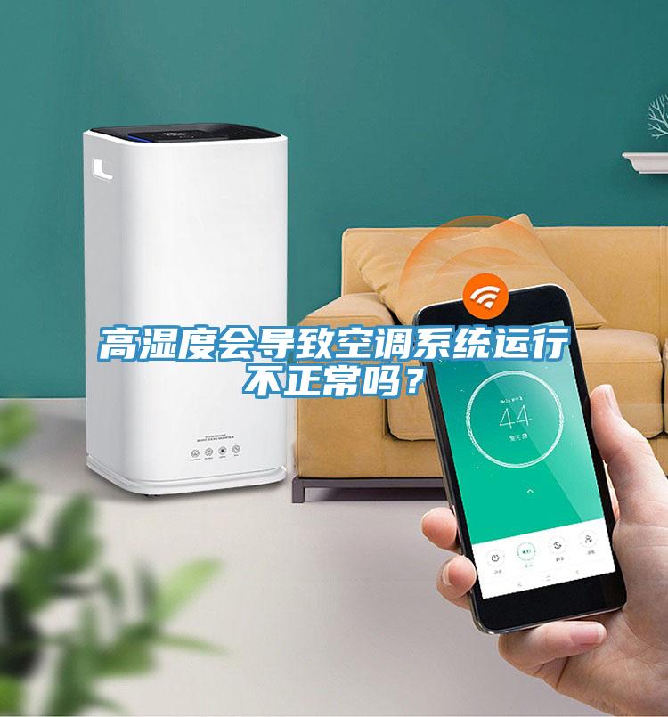 高濕度會(huì)導(dǎo)致空調(diào)系統(tǒng)運(yùn)行不正常嗎？