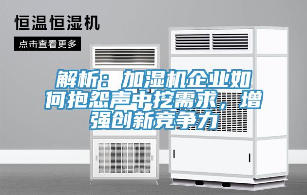 解析：加濕機(jī)企業(yè)如何抱怨聲中挖需求，增強(qiáng)創(chuàng)新競爭力