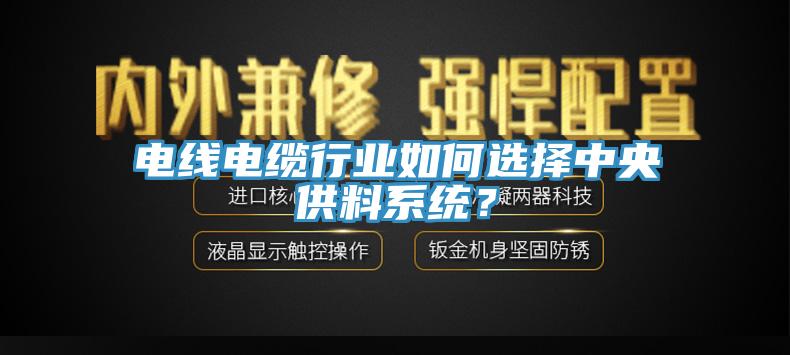 電線電纜行業如何選擇中央供料系統？