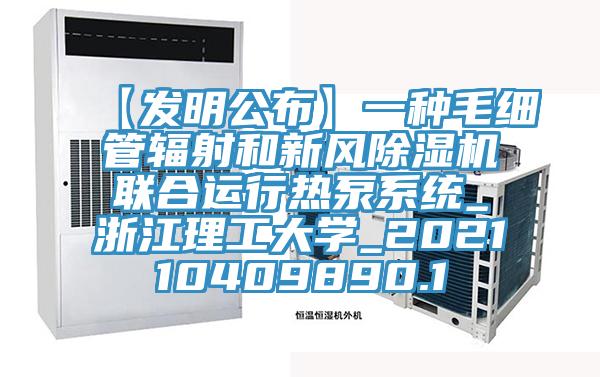 【發明公布】一種毛細管輻射和新風除濕機聯合運行熱泵系統_浙江理工大學_202110409890.1