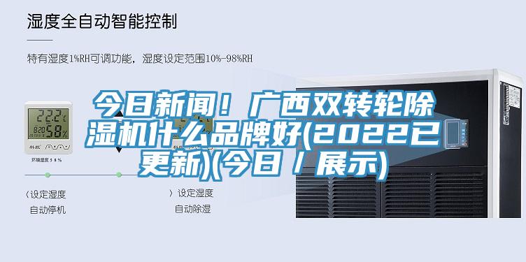 今日新聞！廣西雙轉輪除濕機什么品牌好(2022已更新)(今日／展示)