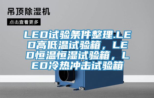 LED試驗(yàn)條件整理.LED高低溫試驗(yàn)箱，LED恒溫恒濕試驗(yàn)箱，LED冷熱沖擊試驗(yàn)箱