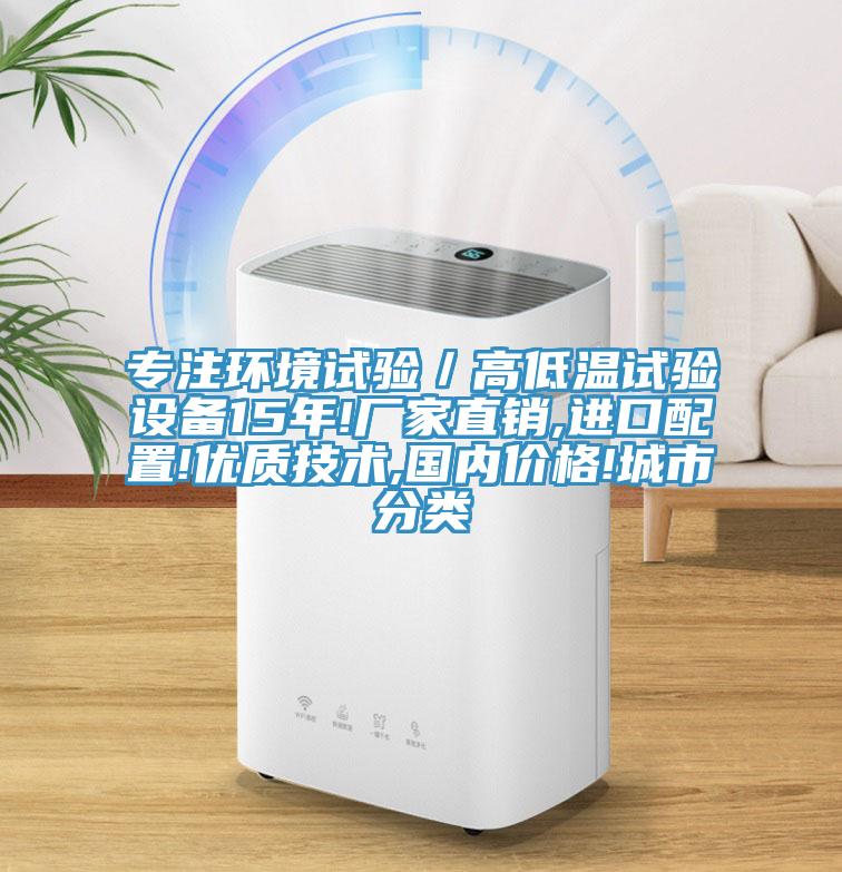 專注環(huán)境試驗(yàn)／高低溫試驗(yàn)設(shè)備15年!廠家直銷,進(jìn)口配置!優(yōu)質(zhì)技術(shù),國內(nèi)價(jià)格!城市分類