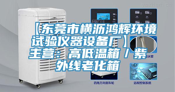 【東莞市橫瀝鴻輝環境試驗儀器設備廠】 主營：高低溫箱／紫外線老化箱