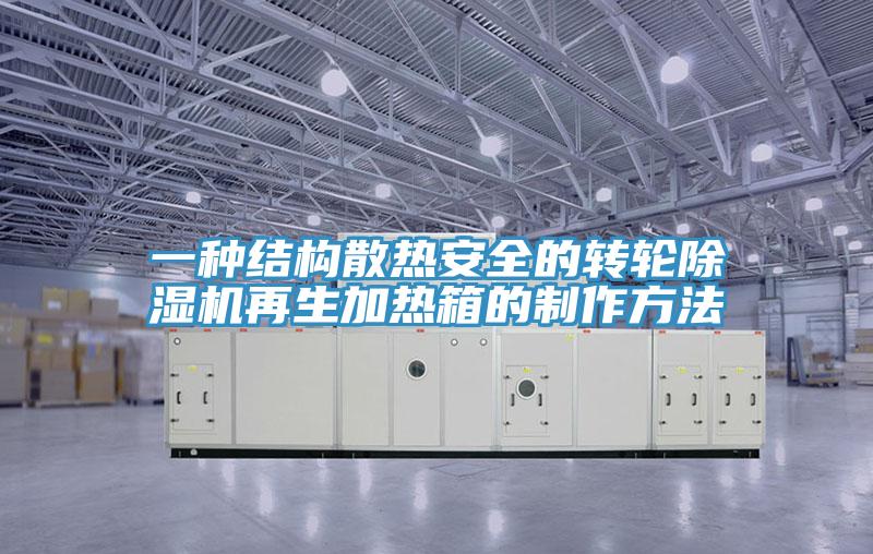 一種結構散熱安全的轉輪除濕機再生加熱箱的制作方法