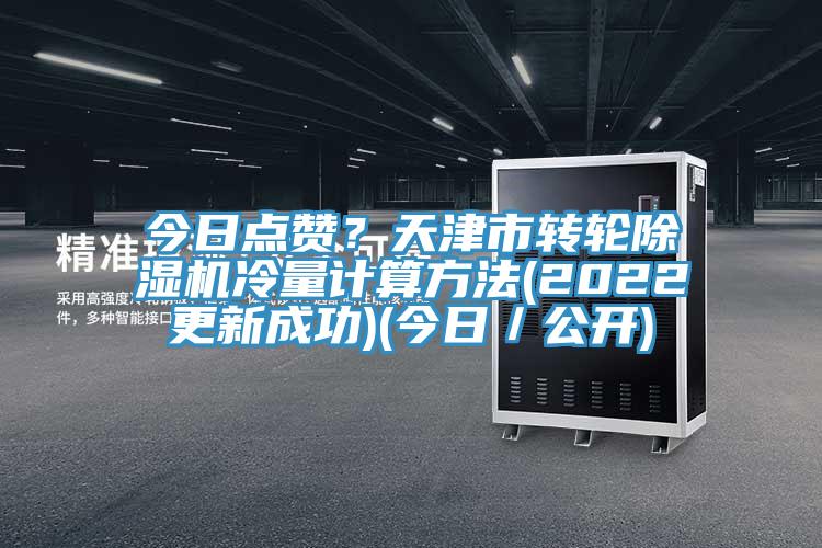 今日點(diǎn)贊？天津市轉(zhuǎn)輪除濕機(jī)冷量計(jì)算方法(2022更新成功)(今日／公開)
