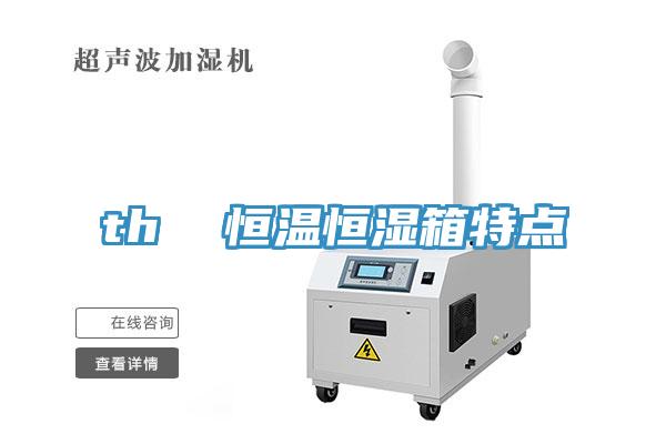 th  恒溫恒濕箱特點