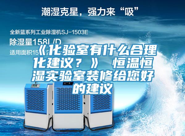 《化驗室有什么合理化建議？》 恒溫恒濕實驗室裝修給您好的建議