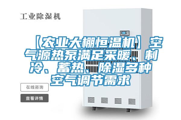 【農業大棚恒溫機】空氣源熱泵滿足采暖、制冷、蓄熱、除濕多種空氣調節需求