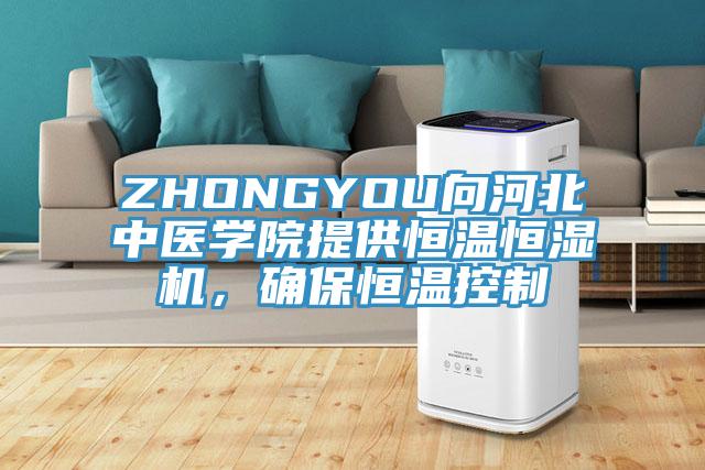 ZHONGYOU向河北中醫學院提供恒溫恒濕機，確保恒溫控制