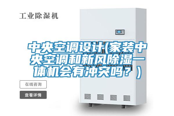 中央空調(diào)設(shè)計(jì)(家裝中央空調(diào)和新風(fēng)除濕一體機(jī)會(huì)有沖突嗎？)