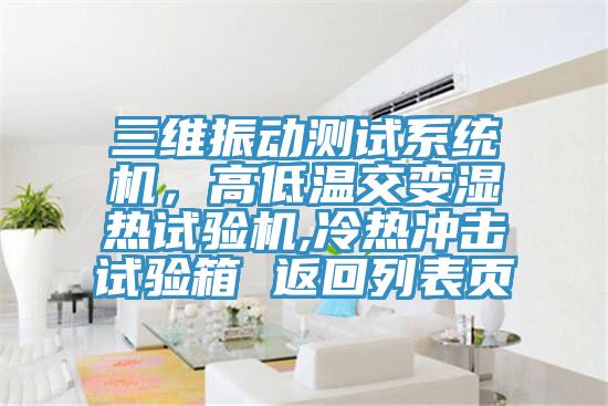 三維振動測試系統機，高低溫交變濕熱試驗機,冷熱沖擊試驗箱 返回列表頁