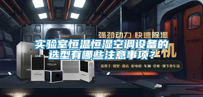 實驗室恒溫恒濕空調(diào)設(shè)備的選型有哪些注意事項？