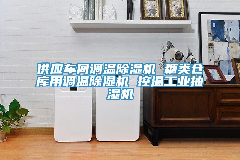供應車間調溫除濕機 糖類倉庫用調溫除濕機 控溫工業(yè)抽濕機