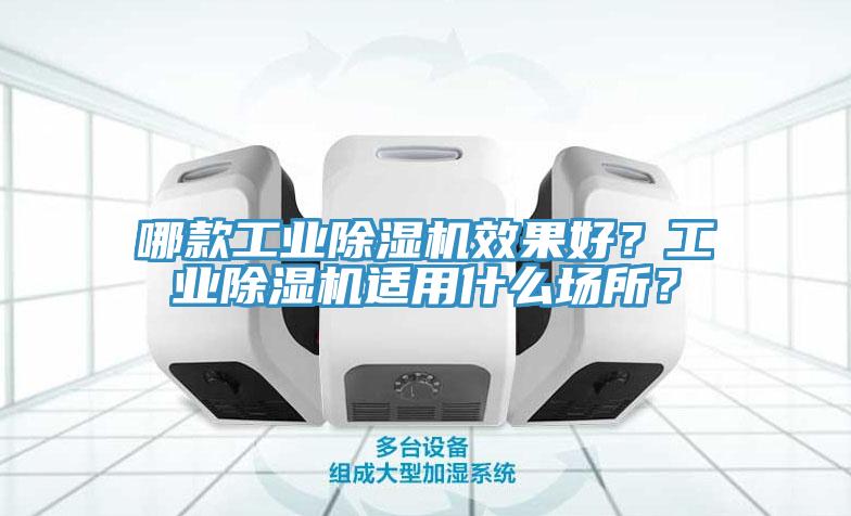 哪款工業除濕機效果好？工業除濕機適用什么場所？